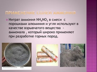  Нитрат аммония NH4NО3 в смеси с
порошками алюминия и угля используют в
качестве взрывчатого вещества -
аммонала , который широко применяют
при разработке горных пород.
 