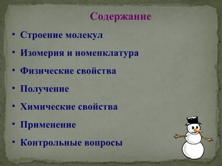 Содержание
• Строение молекул
• Изомерия и номенклатура
• Физические свойства
• Получение
• Химические свойства
• Применение
• Контрольные вопросы
 
