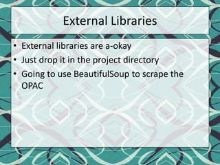 External LibrariesExternal libraries are a-okayJust drop it in the project directoryGoing to use BeautifulSoup to scrape the OPAC