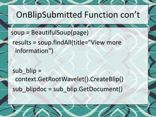 OnBlipSubmitted Function con’t soup = BeautifulSoup(page)  results = soup.findAll(title="View more information")sub_blip = context.GetRootWavelet().CreateBlip()sub_blipdoc = sub_blip.GetDocument()