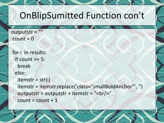 OnBlipSumitted Function con’toutputstr = ""  count = 0  for i  in results:    if count >= 5:      break    else:itemstr = str(i)itemstr = itemstr.replace('class="smallBoldAnchor"', '')outputstr = outputstr + itemstr + "<br/>"      count = count + 1