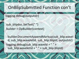 OnBlipSubmitted Function con’tlogging.debug(outputstr)sub_blipdoc.SetText(" ")  builder = OpBuilder(context)builder.DocumentAppendMarkup(sub_blip.waveId, sub_blip.waveletId, sub_blip.blipId, outputstr)logging.debug(sub_blip.waveId + " " + sub_blip.waveletId + " " + sub_blip.blipId)