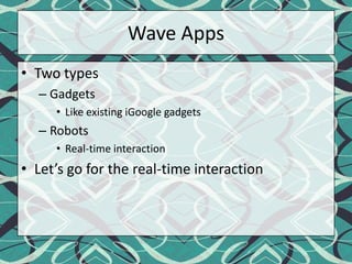 Wave AppsTwo types GadgetsLike existing iGoogle gadgetsRobotsReal-time interactionLet’s go for the real-time interaction