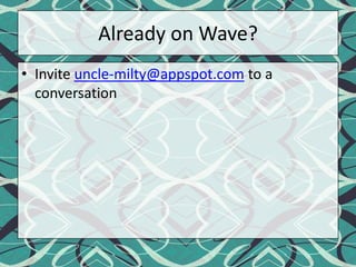 Already on Wave?Invite uncle-milty@appspot.com to a conversation