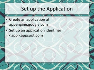 Set up the ApplicationCreate an application at appengine.google.comSet up an application identifier <app>.appspot.com