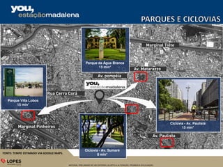MATERIAL PRELIMINAR DE USO INTERNO, SUJEITO A ALTERAÇÃO. PROIBIDA A DIVULGAÇÃO.
FONTE: TEMPO ESTIMADO VIA GOOGLE MAPS.
Parque Villa Lobos
15 min*
Parque da Água Branca
13 min*
Ciclovia - Av. Sumaré
8 min*
Ciclovia - Av. Paulista
15 min*
 