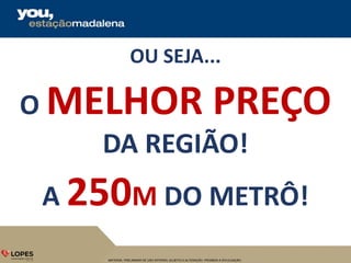 MATERIAL PRELIMINAR DE USO INTERNO, SUJEITO A ALTERAÇÃO. PROIBIDA A DIVULGAÇÃO.
O MELHOR PREÇO
DA REGIÃO!
OU SEJA...
A 250M DO METRÔ!
 