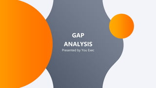 Presented by You Exec
GAP
ANALYSIS
 