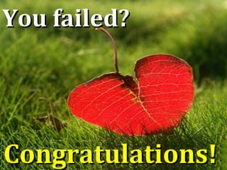 You failed?You failed?
Congratulations!Congratulations!
 