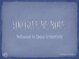 YOU GAVE ME MORE Dedicated to Shaun Critchfield Words and Music by Afterglow 
