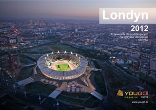 Londyn
2012Przewodnik dla podróżujących
na Igrzyska Olimpijskie
i nie tylko
m a g a z i n e 3/2012
www.yougo.pl
 