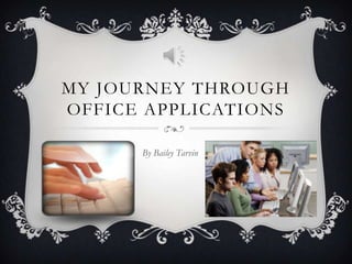 MY JOURNEY THROUGH
OFFICE APPLICATIONS
By Bailey Tarvin

 
