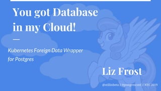 @stillinbeta // #postgresconf // NYC 2019
You got Database
in my Cloud!
Kubernetes Foreign Data Wrapper
for Postgres
Liz Frost
 