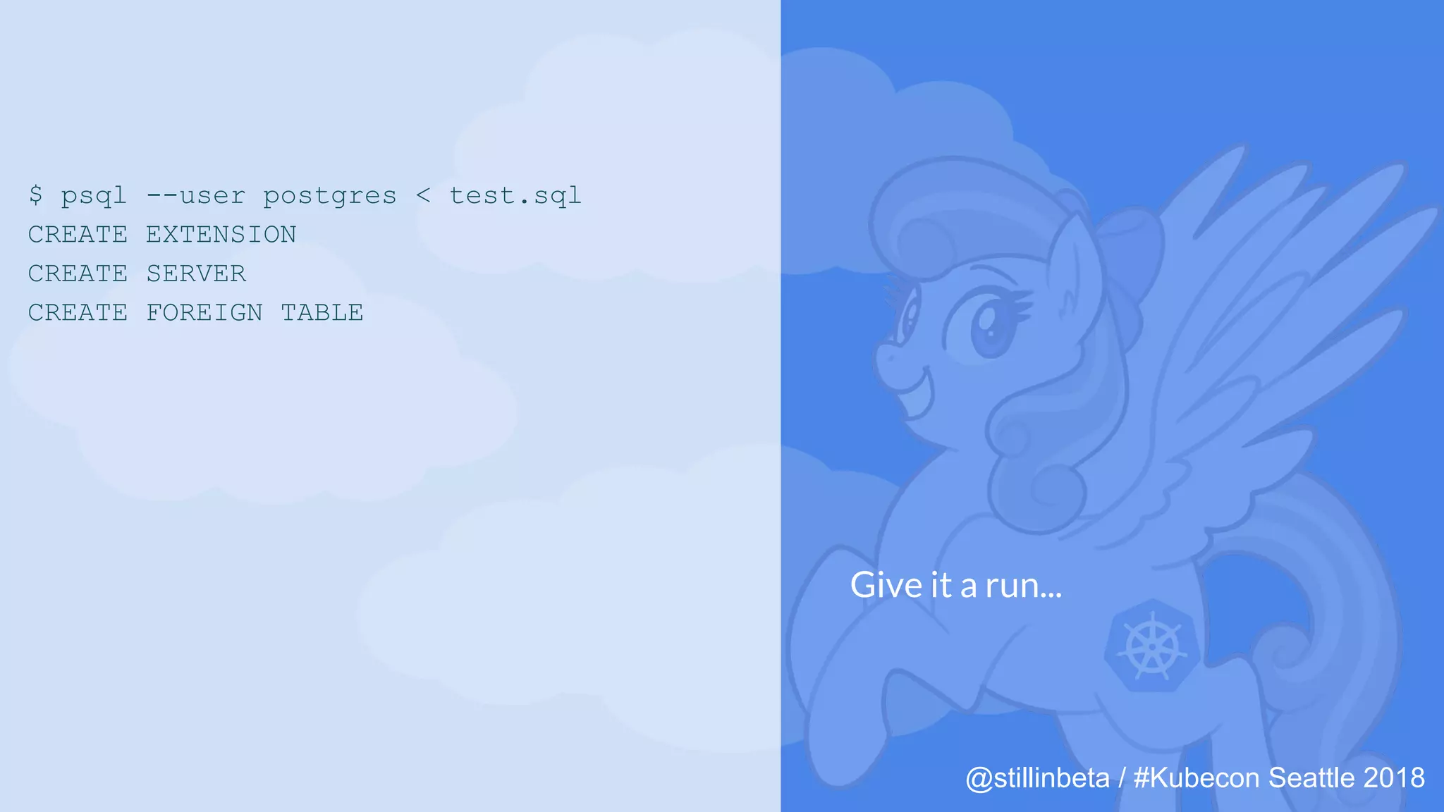 @stillinbeta / #Kubecon Seattle 2018
$ psql --user postgres < test.sql
CREATE EXTENSION
CREATE SERVER
CREATE FOREIGN TABLE
Give it a run...
 