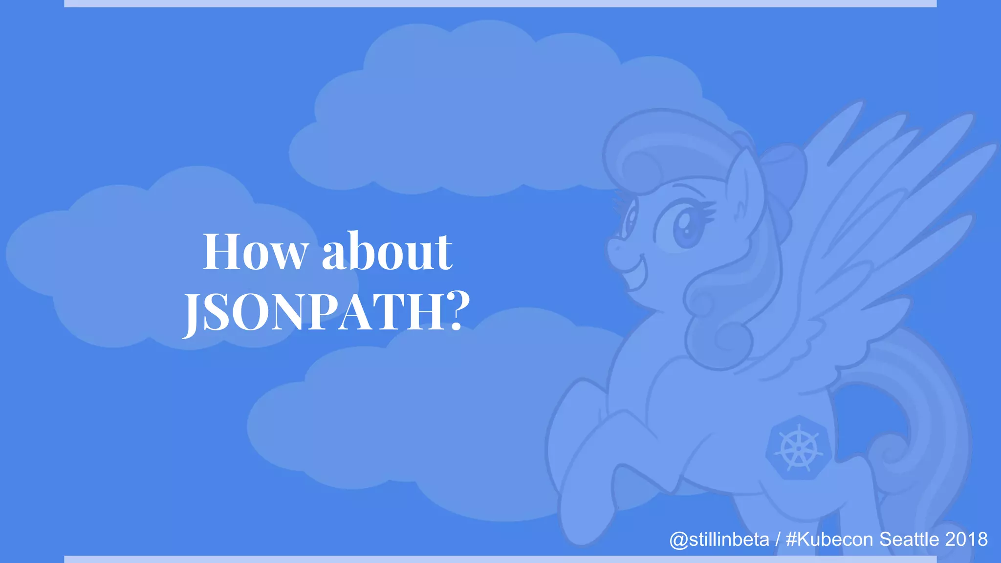 @stillinbeta / #Kubecon Seattle 2018
How about
JSONPATH?
 