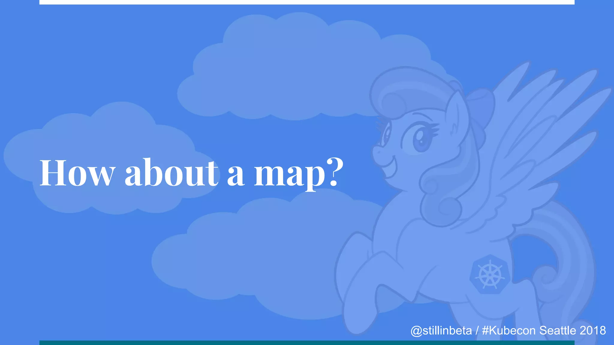 @stillinbeta / #Kubecon Seattle 2018
How about a map?
 