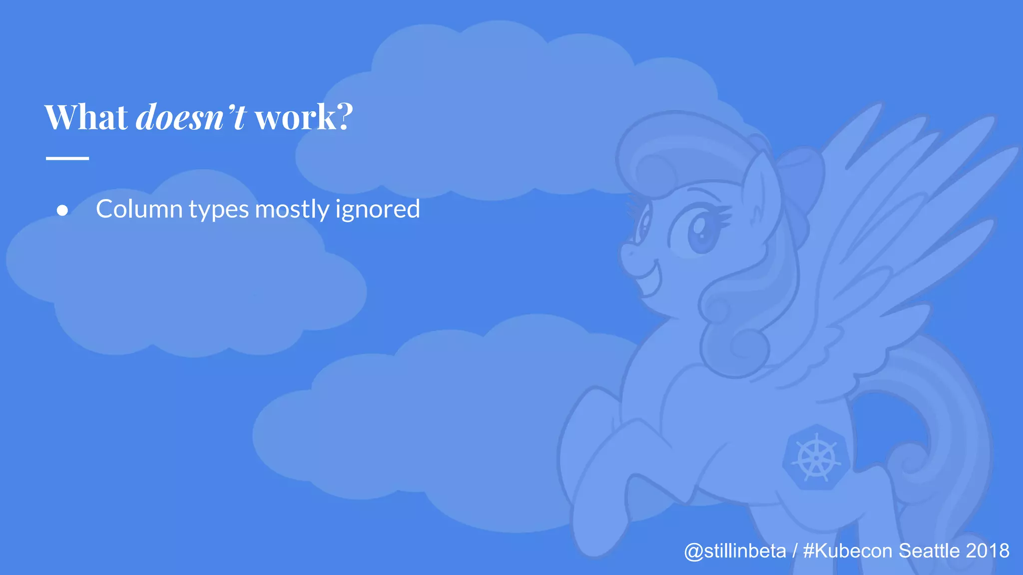 @stillinbeta / #Kubecon Seattle 2018
● Column types mostly ignored
What doesn’t work?
 