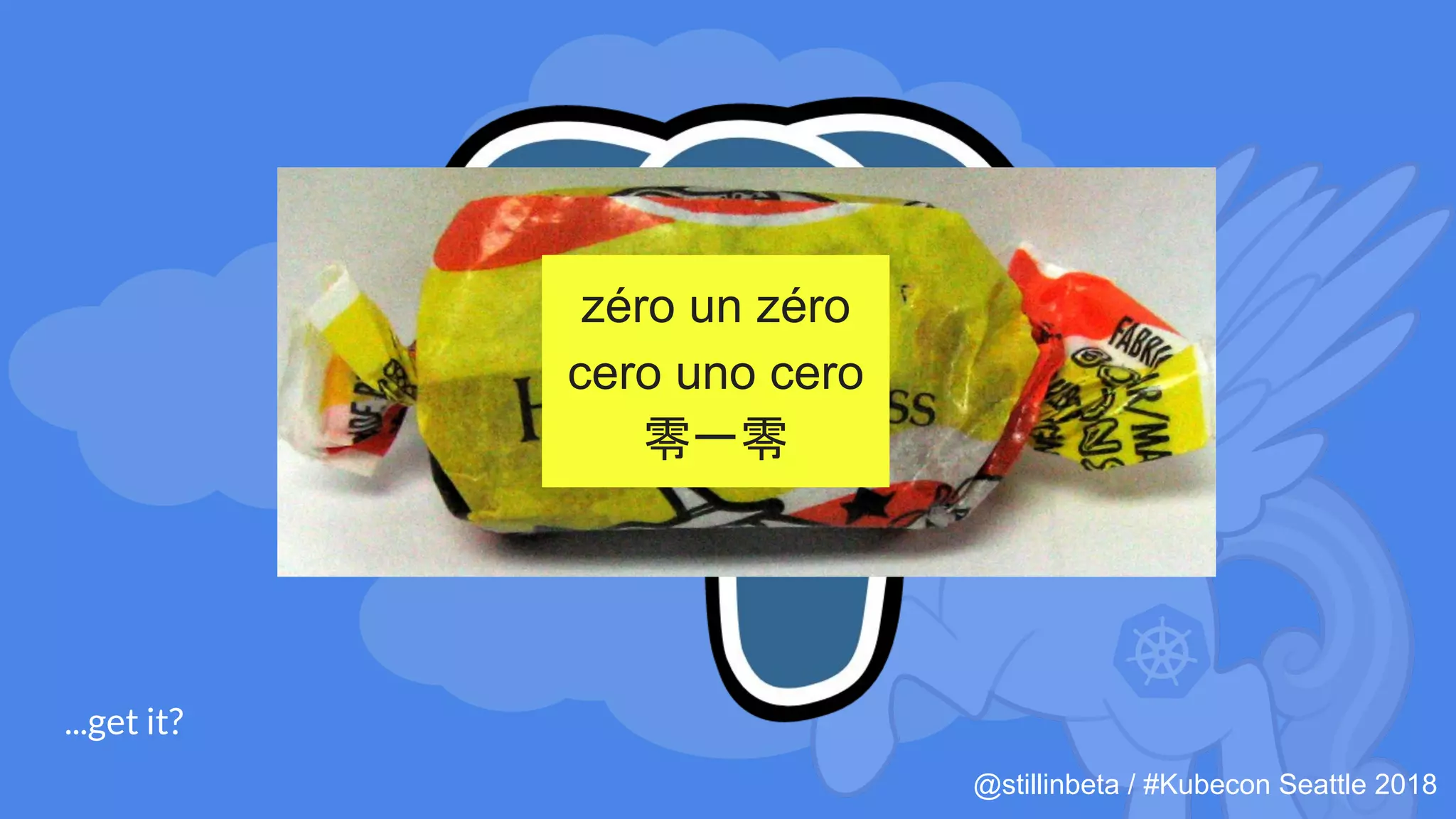 @stillinbeta / #Kubecon Seattle 2018
...get it?
zéro un zéro
cero uno cero
零一零
 
