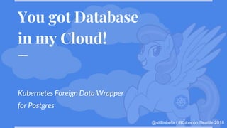 @stillinbeta / #Kubecon Seattle 2018
You got Database
in my Cloud!
Kubernetes Foreign Data Wrapper
for Postgres
 