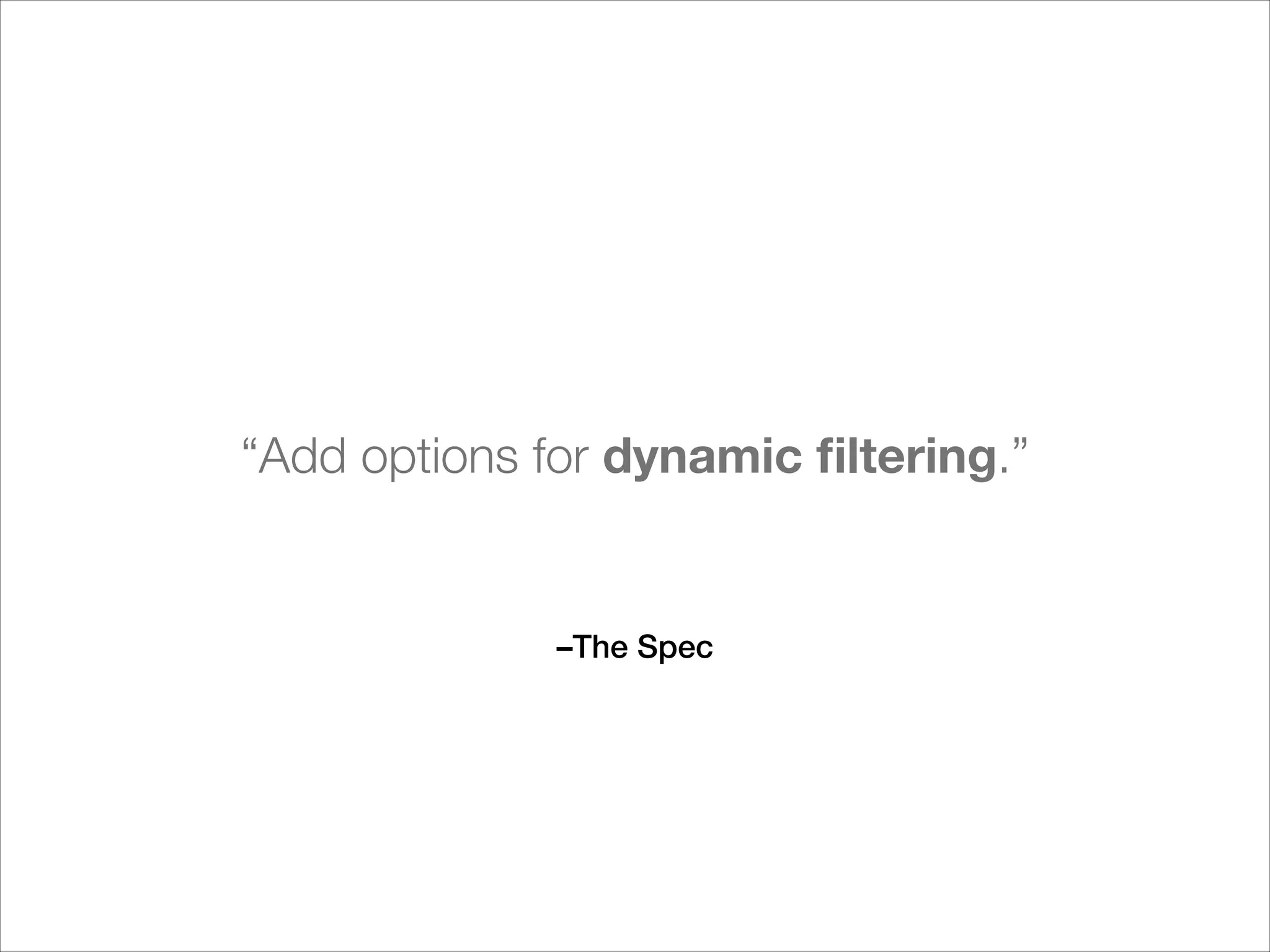 “Add options for dynamic ﬁltering.”

–The Spec

 