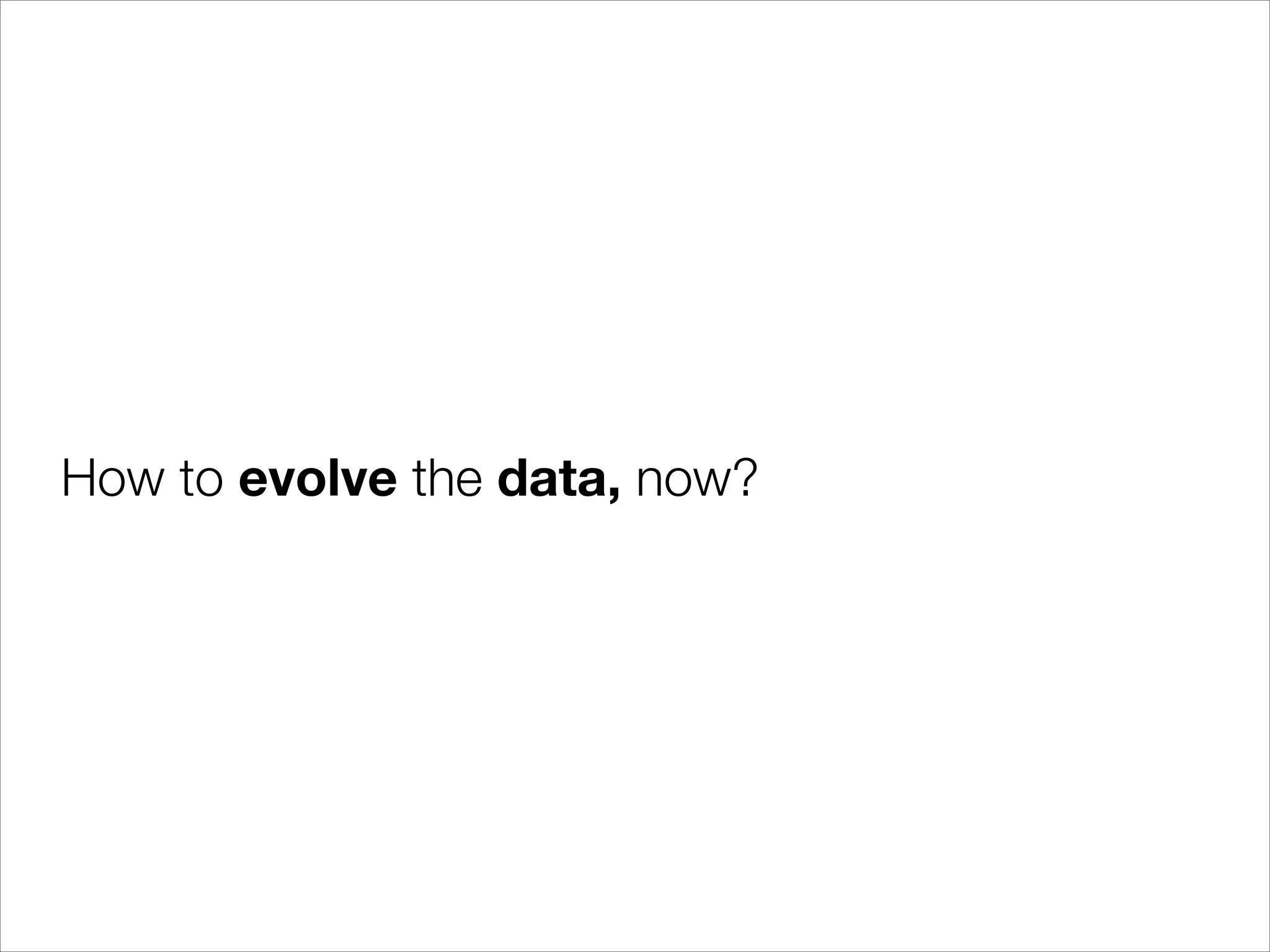 How to evolve the data, now?

 