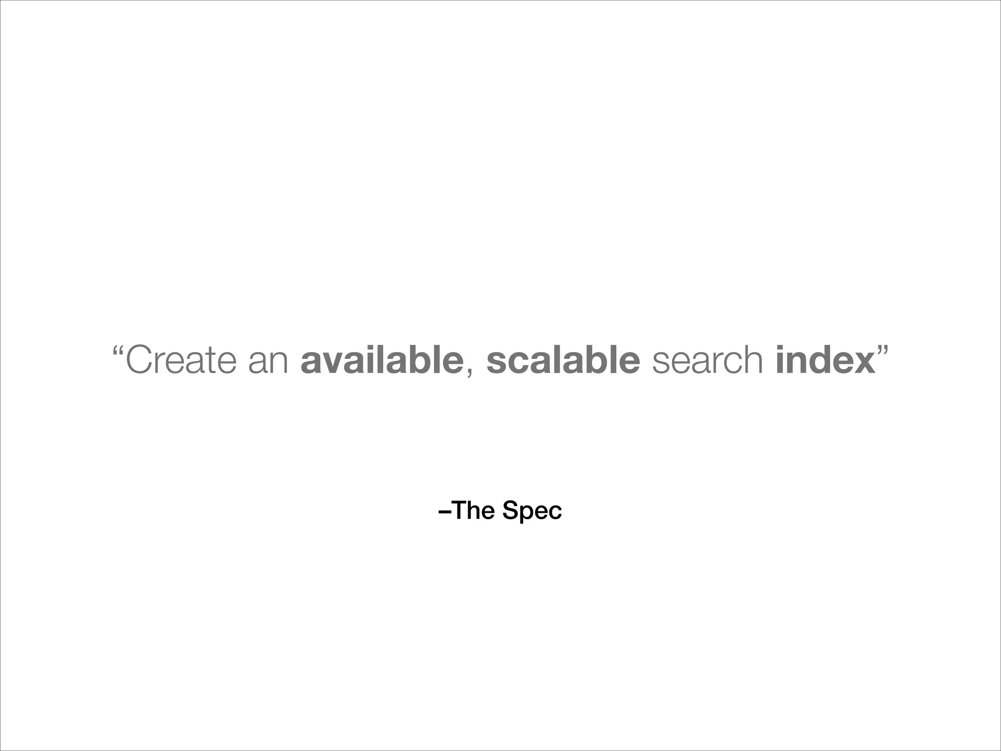 “Create an available, scalable search index”

–The Spec

 