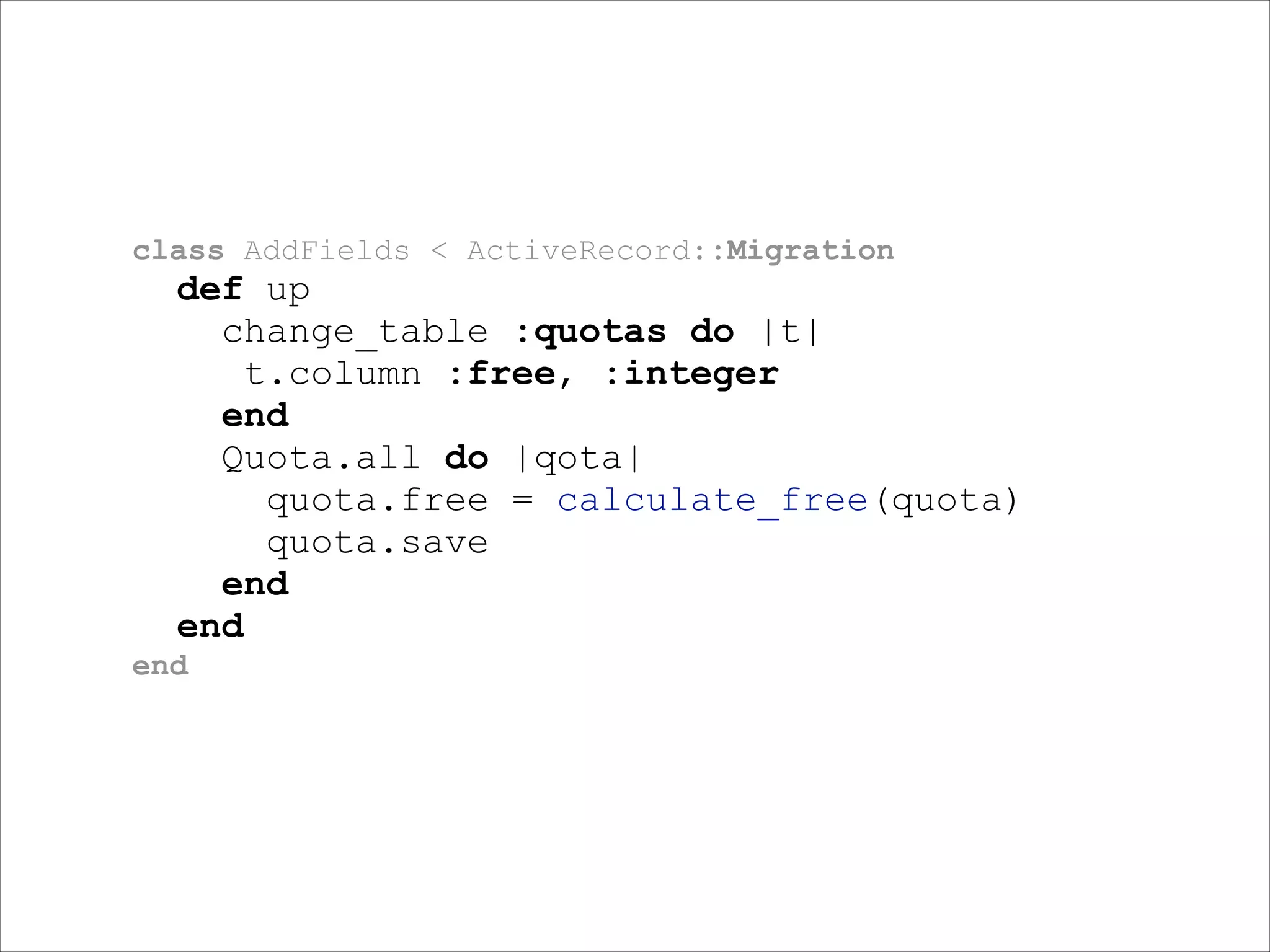 class AddFields < ActiveRecord::Migration

def up
change_table :quotas do |t|
t.column :free, :integer
end
Quota.all do |qota|
quota.free = calculate_free(quota)
quota.save
end
end
end

 