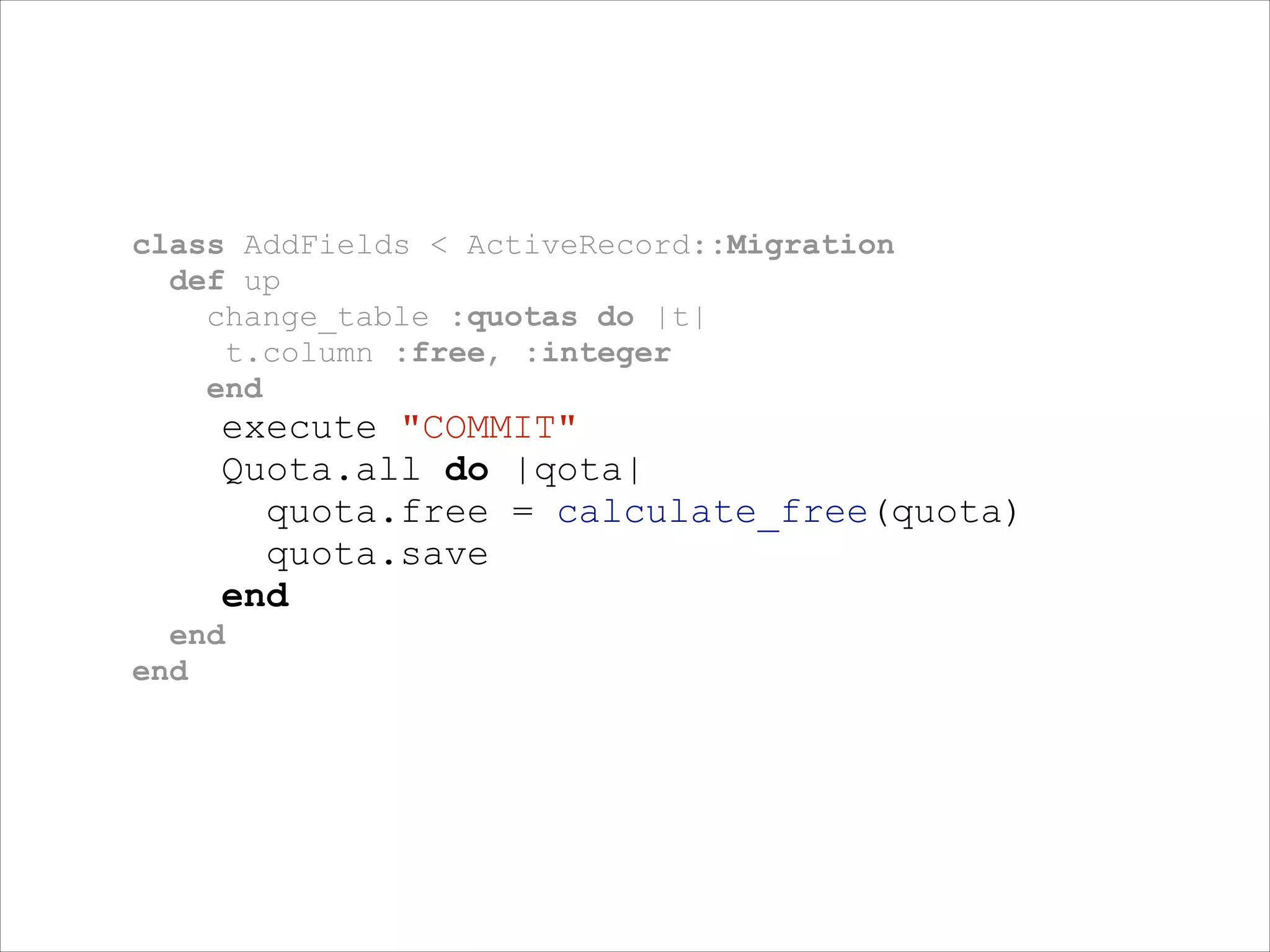 class AddFields < ActiveRecord::Migration
def up
change_table :quotas do |t|
t.column :free, :integer
end

execute "COMMIT"
Quota.all do |qota|
quota.free = calculate_free(quota)
quota.save
end
end
end

 