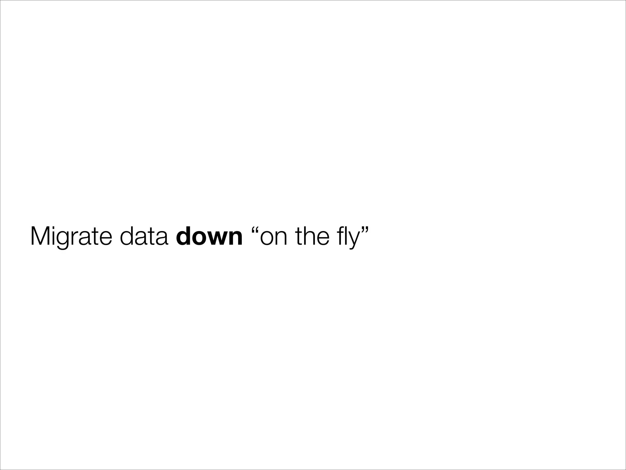 Migrate data down “on the ﬂy”

 