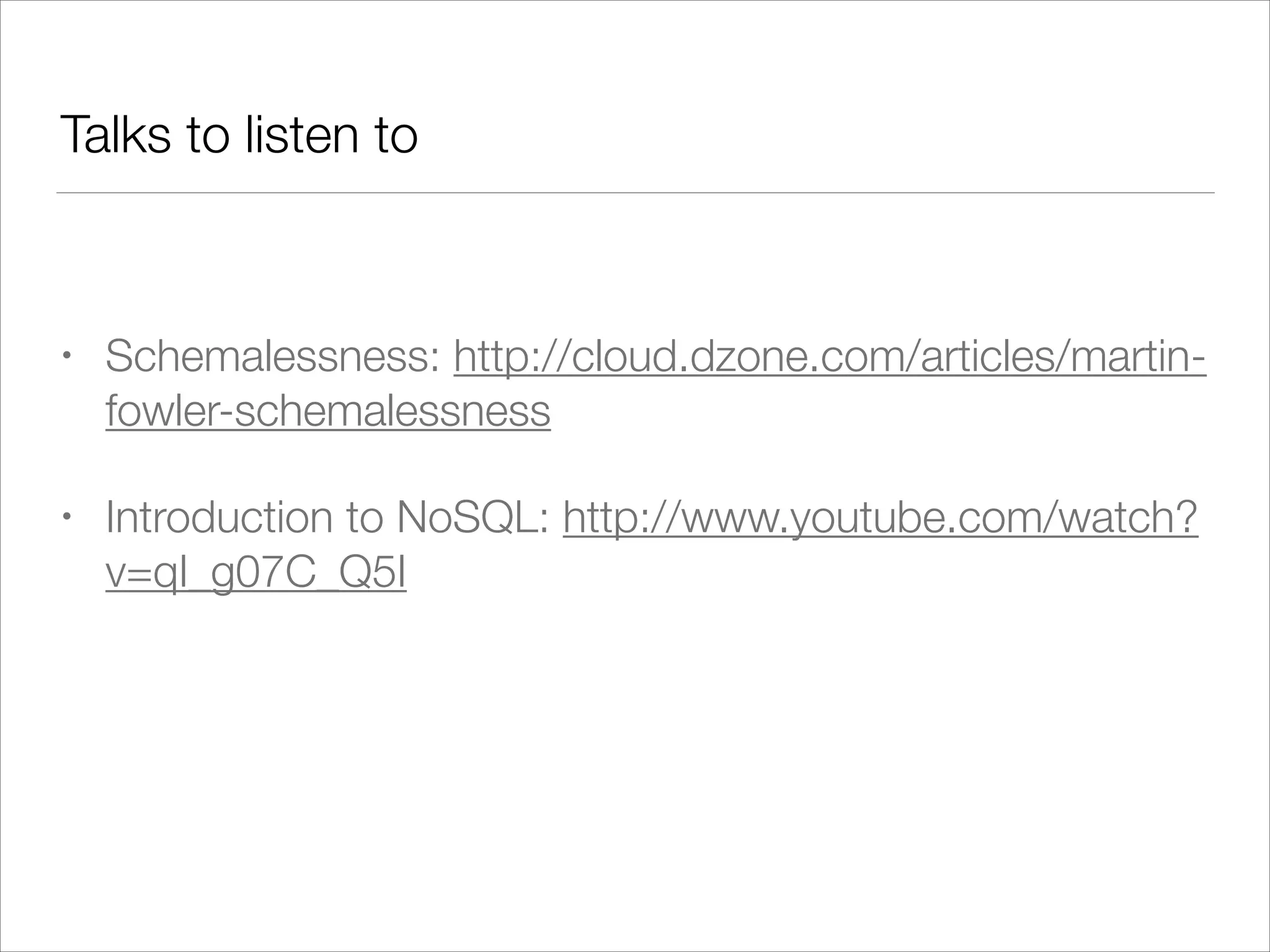 Talks to listen to
!

•

Schemalessness: http://cloud.dzone.com/articles/martinfowler-schemalessness

•

Introduction to NoSQL: http://www.youtube.com/watch?
v=qI_g07C_Q5I

 