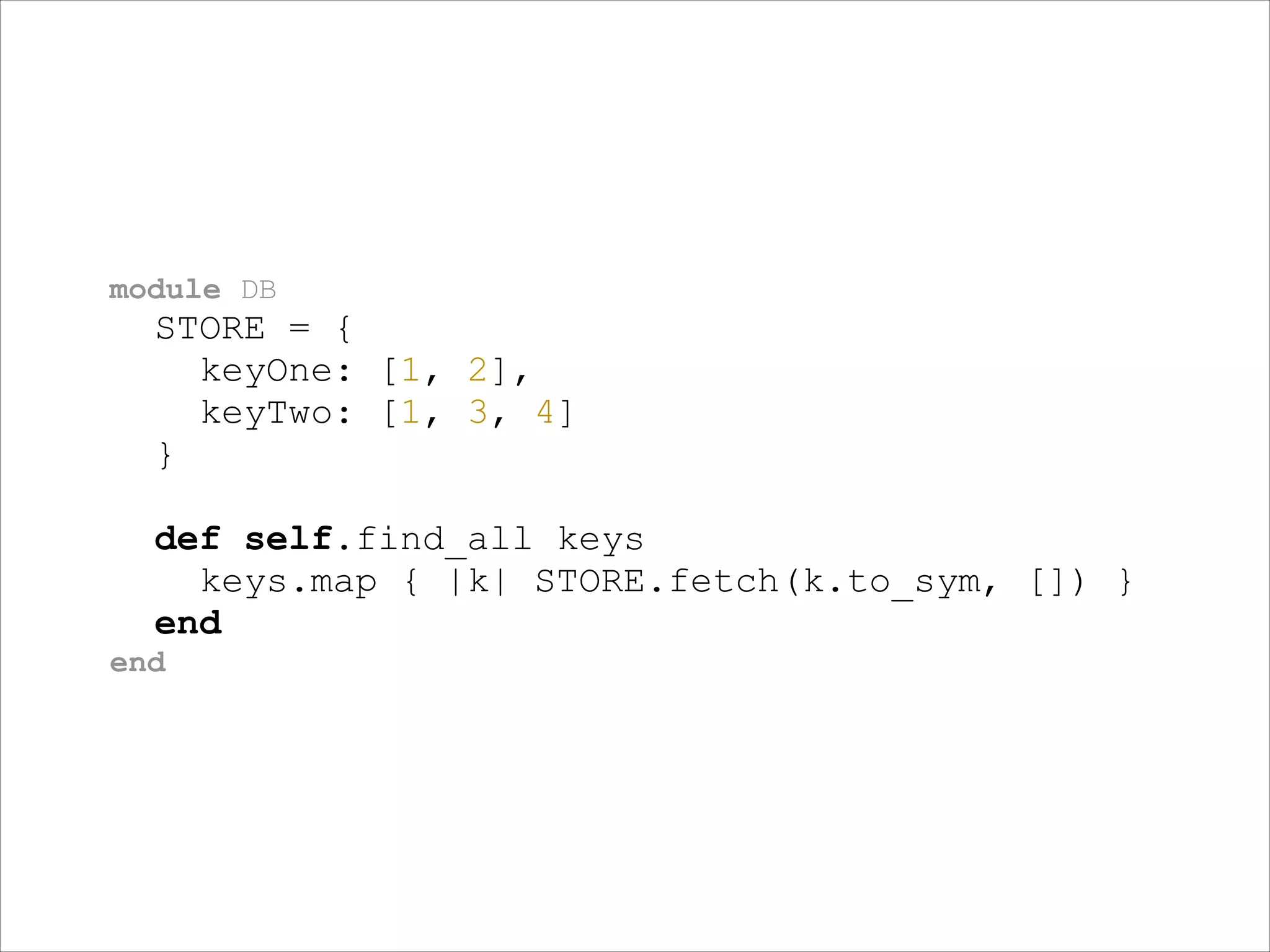 module DB

STORE = {
keyOne: [1, 2],
keyTwo: [1, 3, 4]
}
!

def self.find_all keys
keys.map { |k| STORE.fetch(k.to_sym, []) }
end
end

 