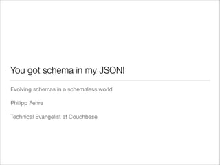 You got schema in my JSON!
Evolving schemas in a schemaless world

!
Philipp Fehre

!
Technical Evangelist at Couchbase

 
