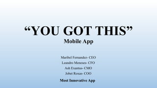 “YOU GOT THIS”
Mobile App
Maribel Fernandez- CEO
Leandro Meneses- CFO
Ash Exantus- CMO
Jobet Roxas- COO
Most Innovative App
 