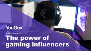 GAME-CHANGERS:
The power of
gaming influencers
 