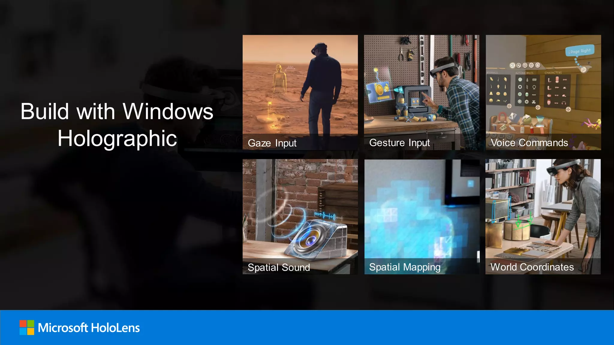 Build with Windows
Holographic Voice Commands
Spatial Mapping
Gesture Input
Spatial Sound World Coordinates
Gaze Input
 