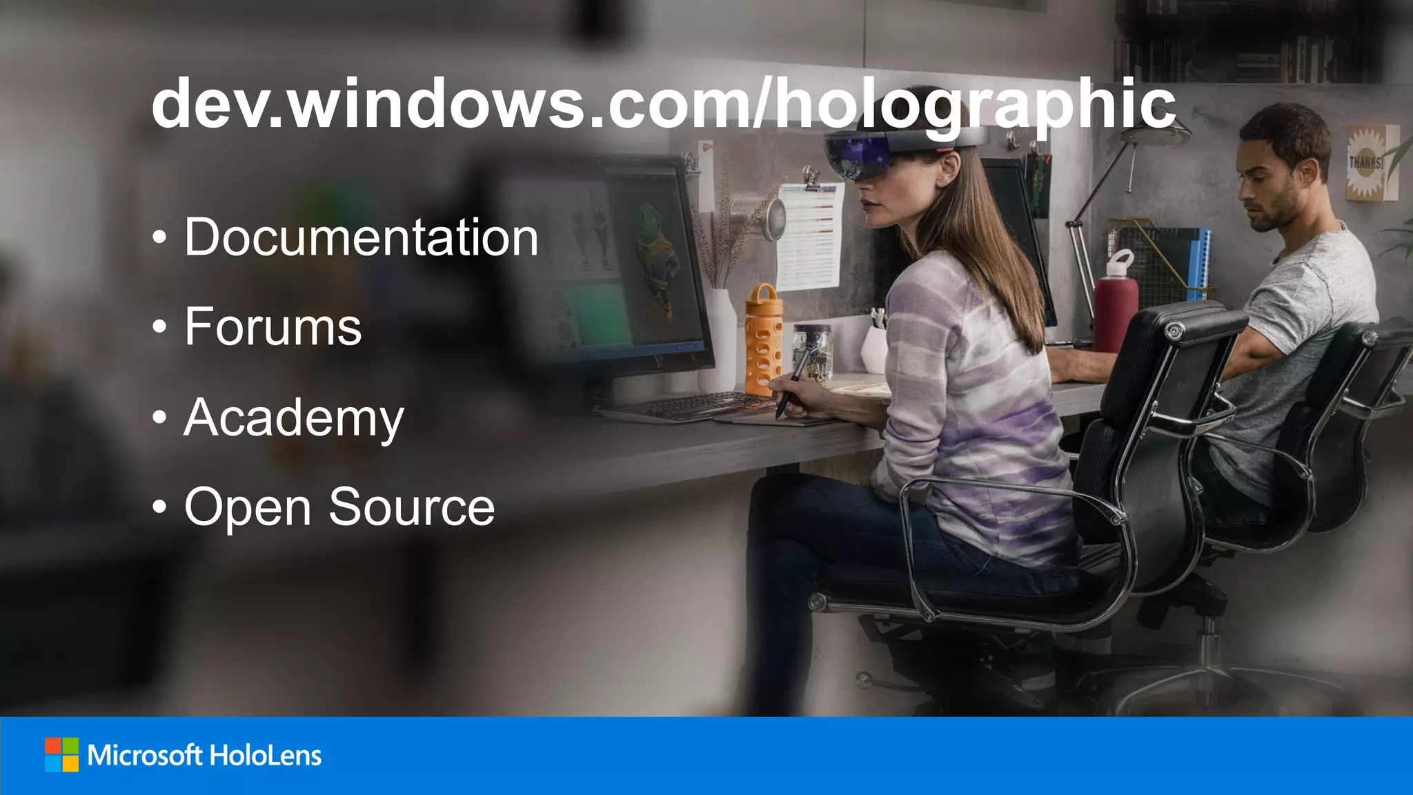 • Documentation
• Forums
• Academy
• Open Source
dev.windows.com/holographic
 