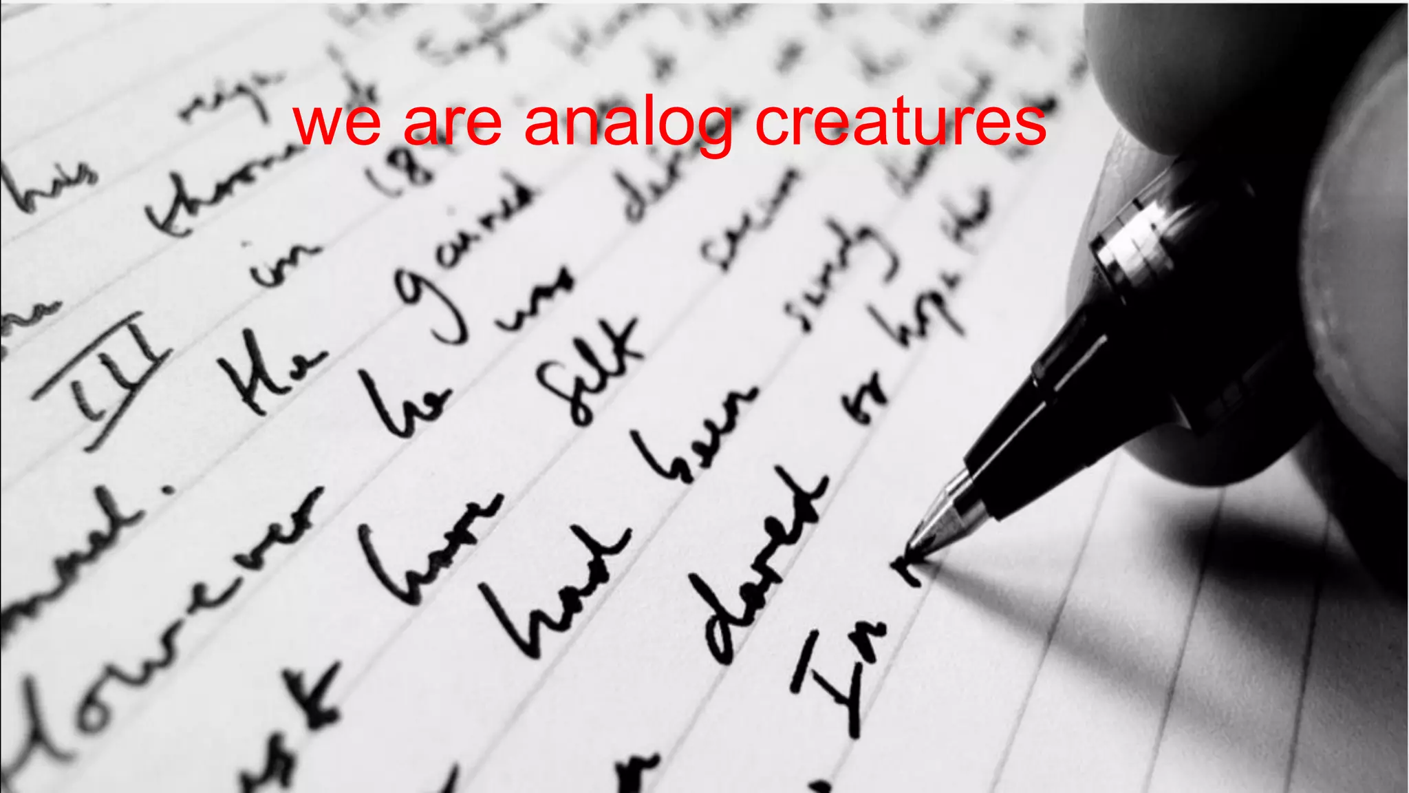 we are analog creatures
 
