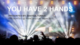 YOU HAVE 2 HANDS
PRESENTED BY: SHAYDA TORABI
PRESENTED @ WordCamp Las Vegas 2015
 