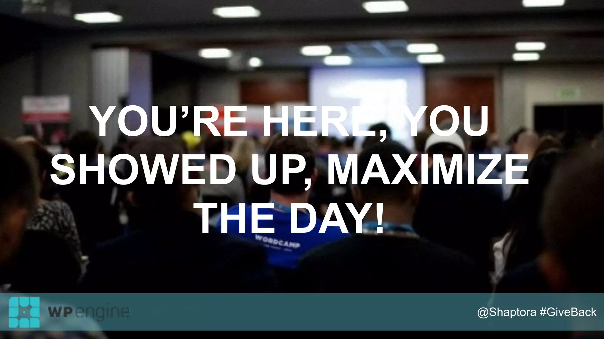 YOU’RE HERE, YOU
SHOWED UP, MAXIMIZE
THE DAY!
@Shaptora #GiveBack
 