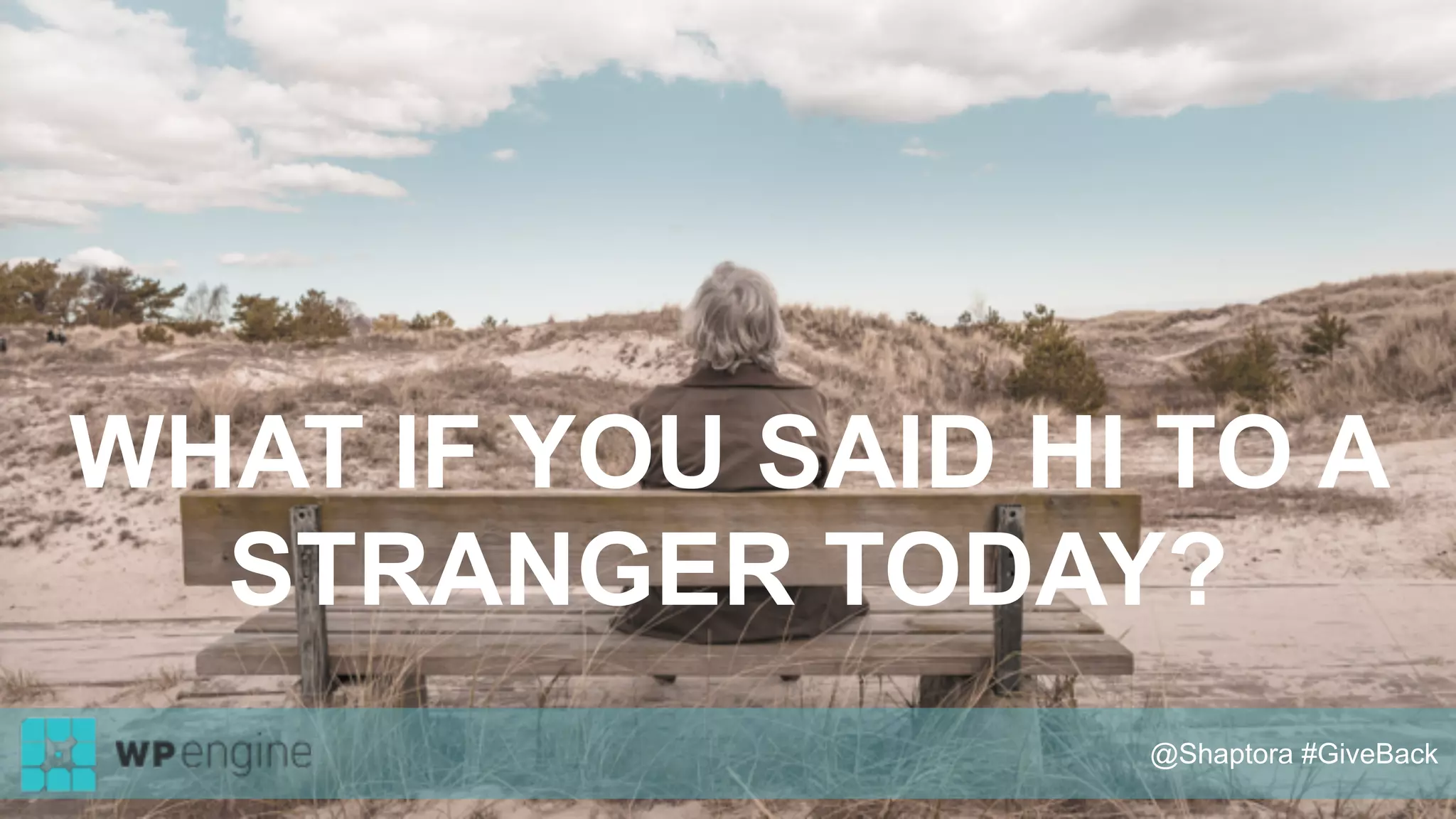 WHAT IF YOU SAID HI TO A
STRANGER TODAY?
@Shaptora #GiveBack
 
