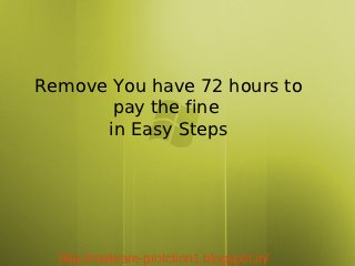 Remove You have 72 hours to
       pay the fine
      in Easy Steps




  http://malware-protction1.blogspot.in/
 