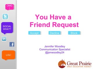 OMG
   !



           You Have a
SOCIAL
WHAT?
         Friend Request
         Accept           Decline            Block



                     Jennifer Woodley
                  Communication Specialist
                      @jenwoodley24
  LOL!
 