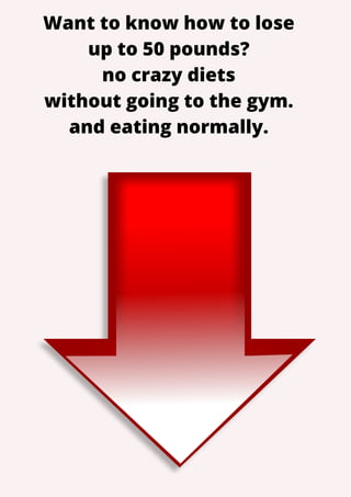 Want to know how to lose
up to 50 pounds?
no crazy diets
without going to the gym.
and eating normally.
 
