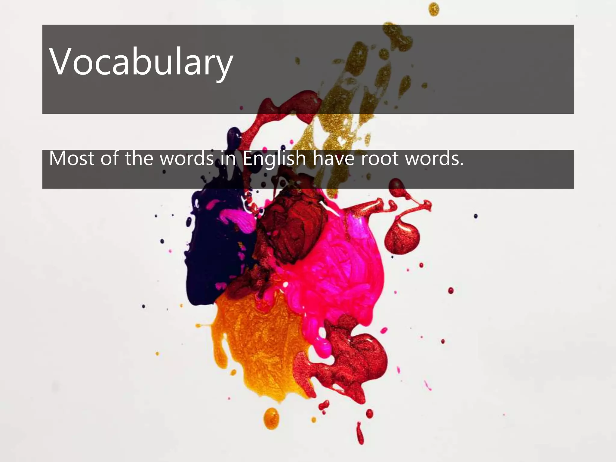 Vocabulary
Most of the words in English have root words.
 