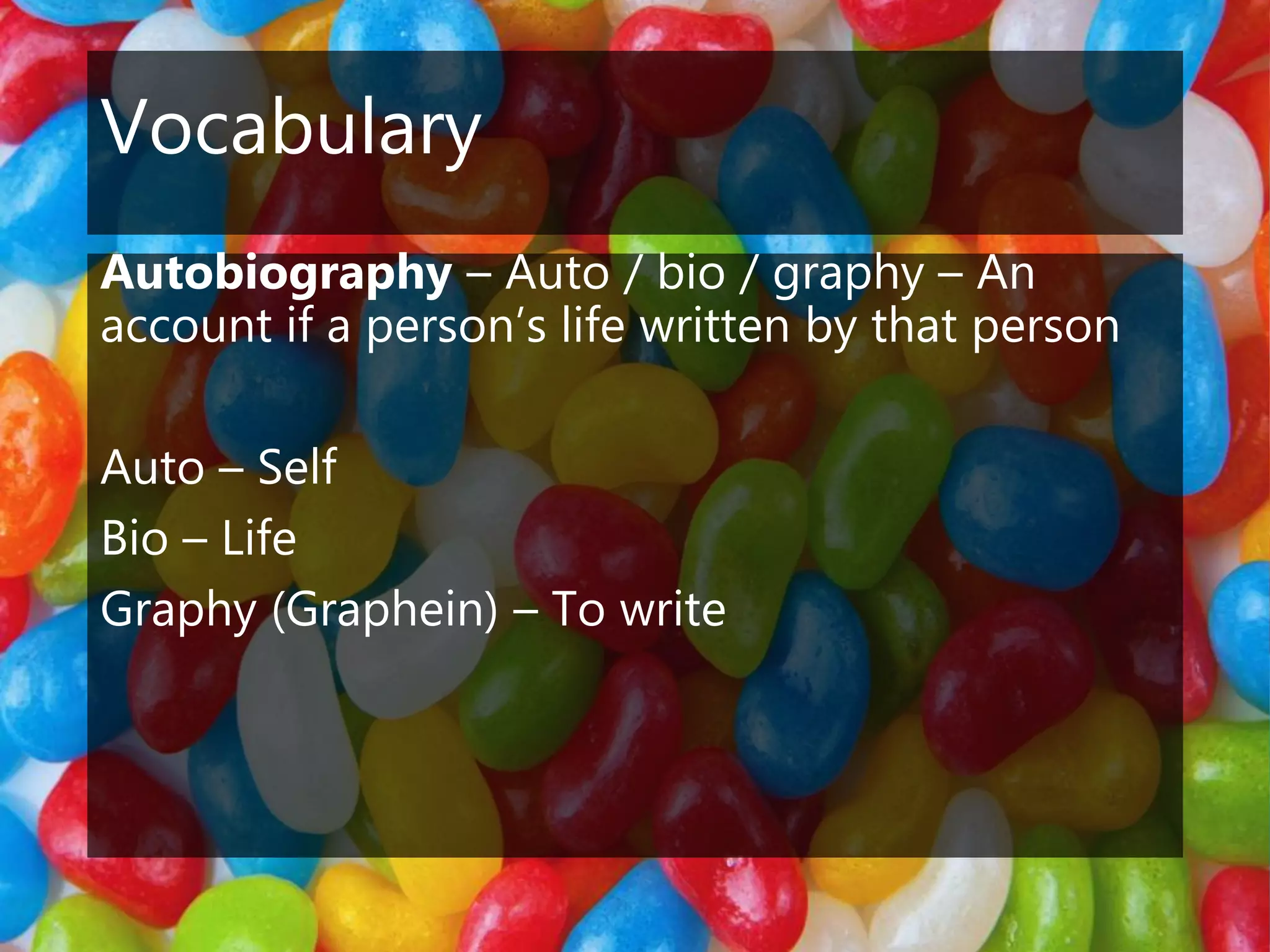 Vocabulary
Autobiography – Auto / bio / graphy – An
account if a person’s life written by that person
Auto – Self
Bio – Life
Graphy (Graphein) – To write
 