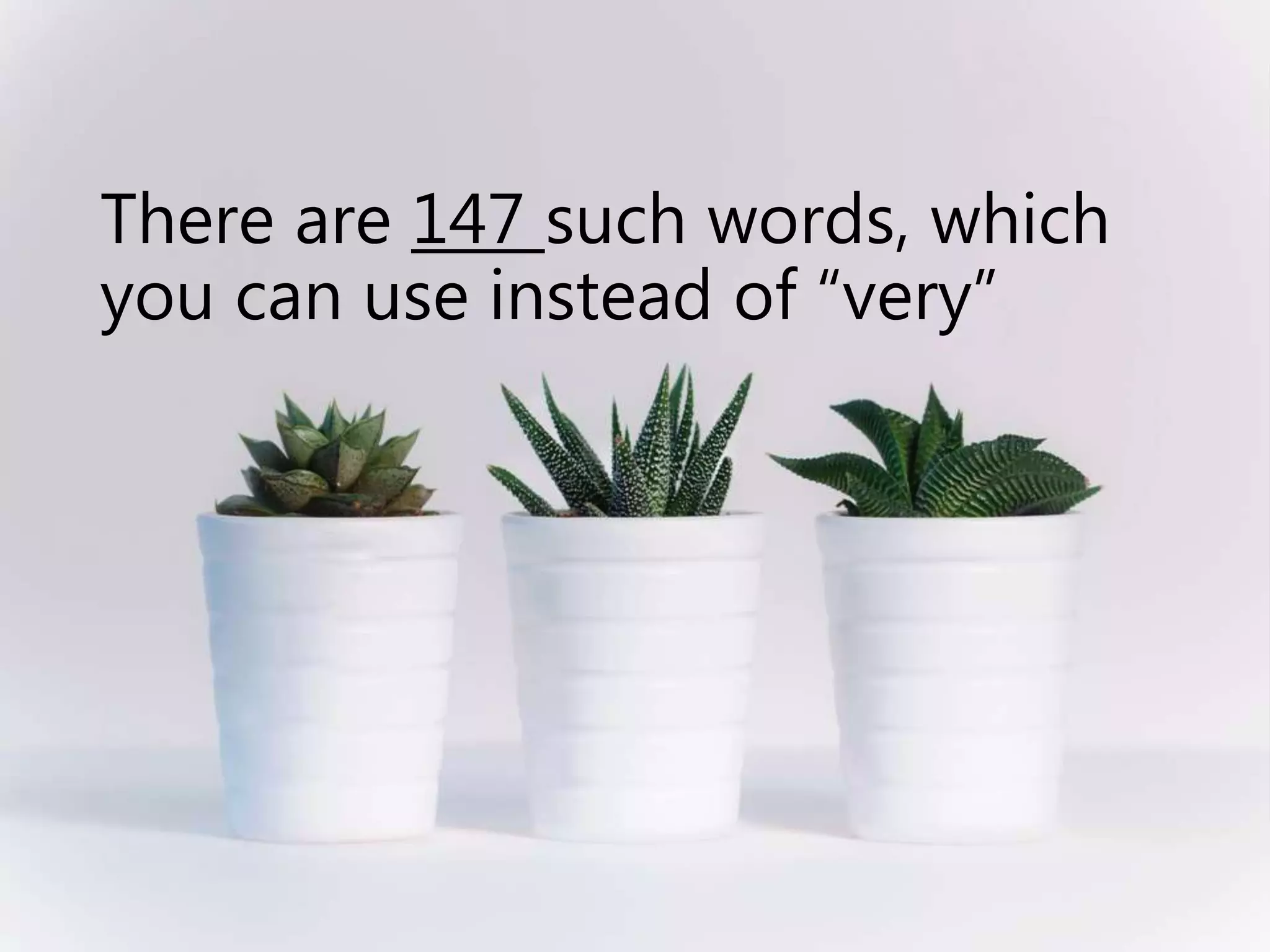 There are 147 such words, which
you can use instead of “very”
 