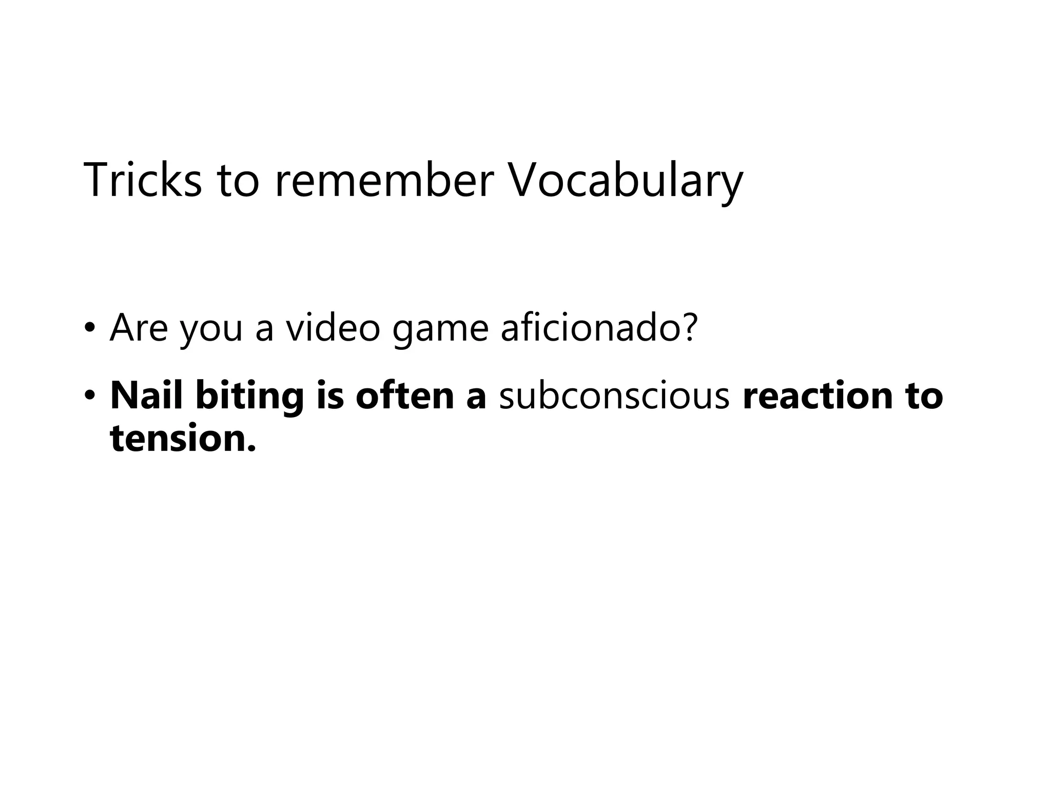 • Are you a video game aficionado?
• Nail biting is often a subconscious reaction to
tension.
Tricks to remember Vocabulary
 
