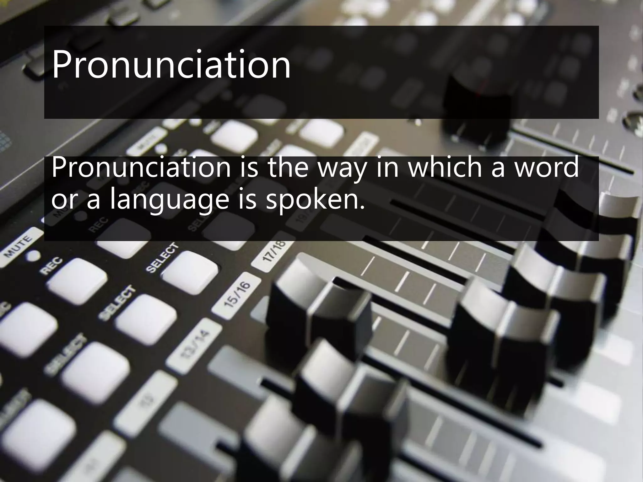 Pronunciation
Pronunciation is the way in which a word
or a language is spoken.
 