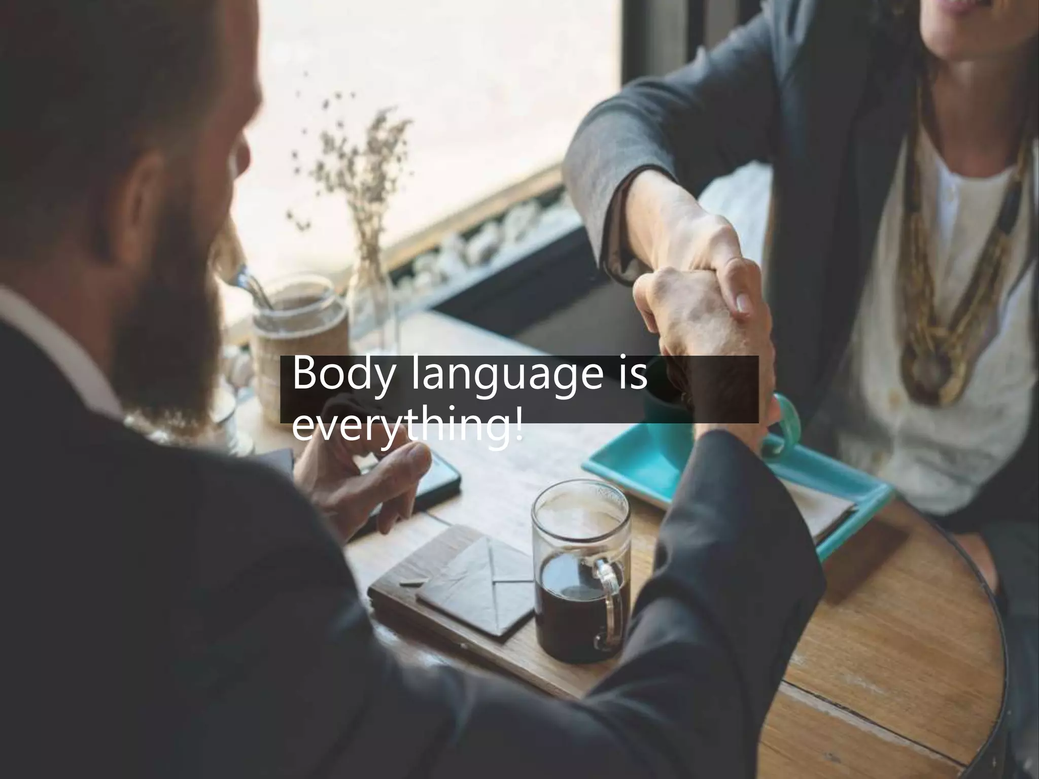 Body language is
everything!
 