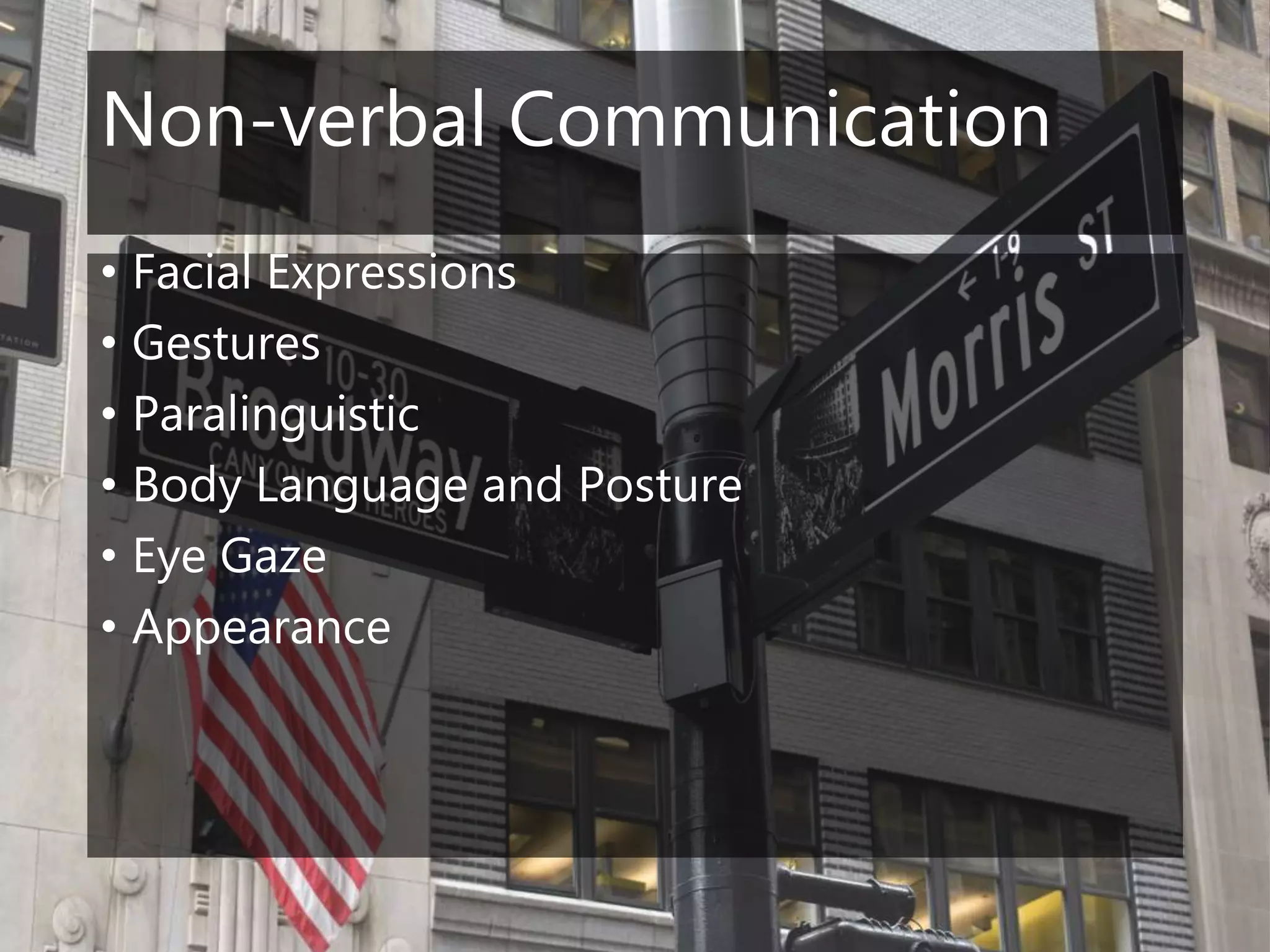 Non-verbal Communication
• Facial Expressions
• Gestures
• Paralinguistic
• Body Language and Posture
• Eye Gaze
• Appearance
 